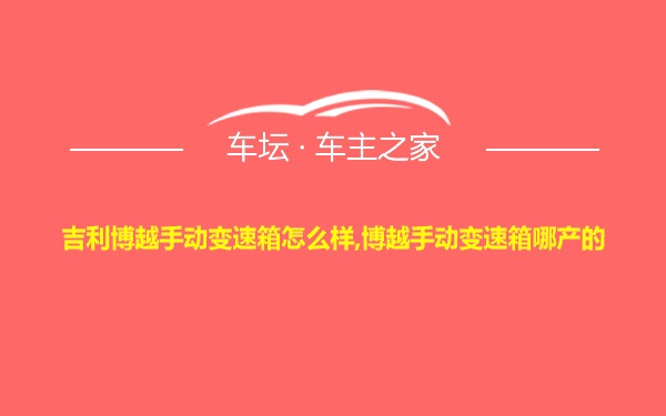 吉利博越手动变速箱怎么样,博越手动变速箱哪产的