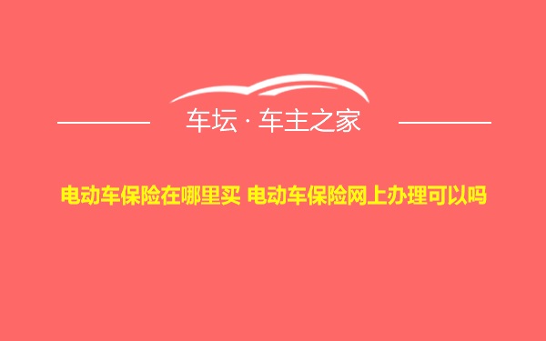 电动车保险在哪里买 电动车保险网上办理可以吗