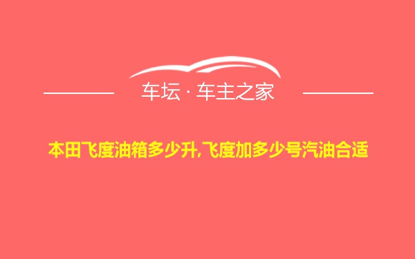 本田飞度油箱多少升,飞度加多少号汽油合适