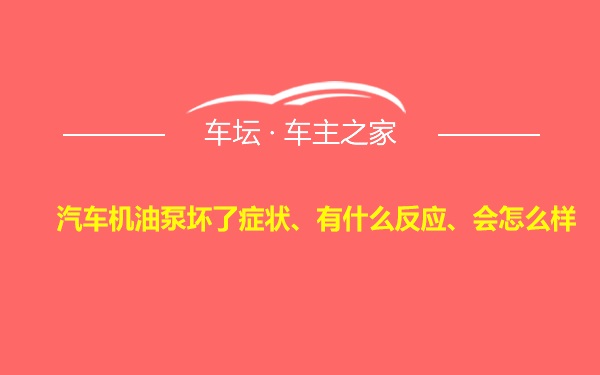 汽车机油泵坏了症状、有什么反应、会怎么样