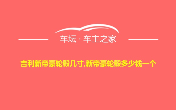 吉利新帝豪轮毂几寸,新帝豪轮毂多少钱一个