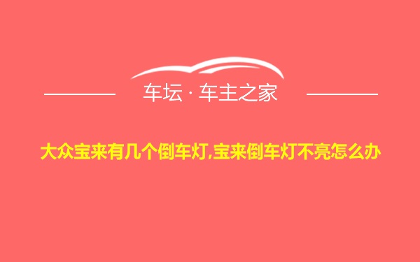 大众宝来有几个倒车灯,宝来倒车灯不亮怎么办