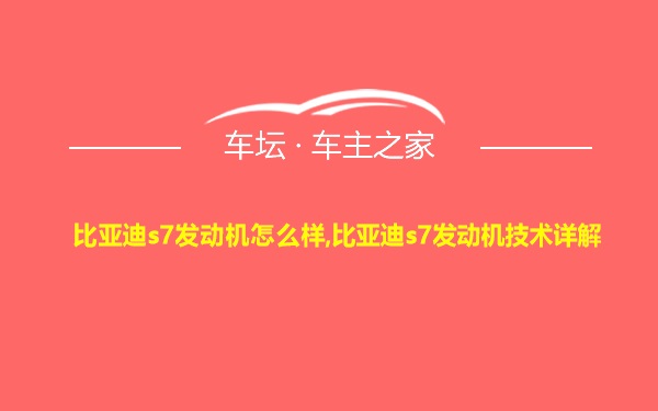 比亚迪s7发动机怎么样,比亚迪s7发动机技术详解