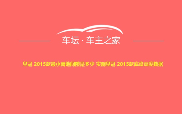 皇冠 2015款最小离地间隙是多少 实测皇冠 2015款底盘高度数据