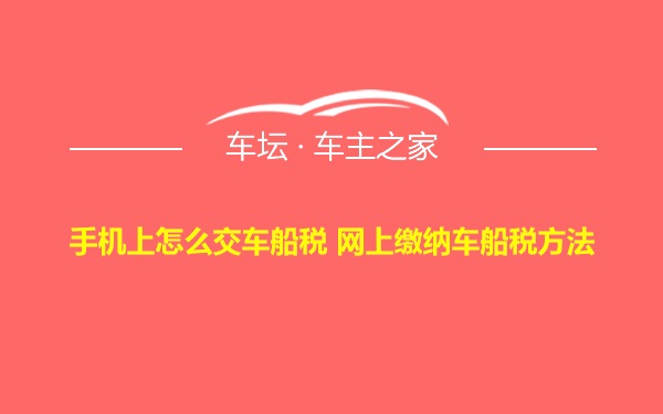 手机上怎么交车船税 网上缴纳车船税方法