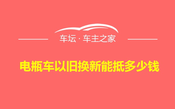 电瓶车以旧换新能抵多少钱