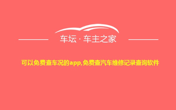 可以免费查车况的app,免费查汽车维修记录查询软件