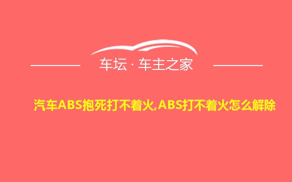 汽车ABS抱死打不着火,ABS打不着火怎么解除