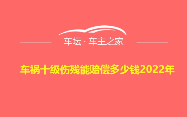 车祸十级伤残能赔偿多少钱2022年