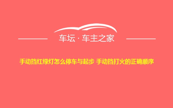 手动挡红绿灯怎么停车与起步 手动挡打火的正确顺序