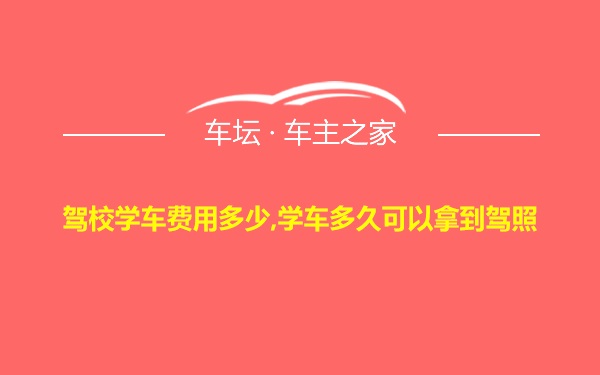 驾校学车费用多少,学车多久可以拿到驾照