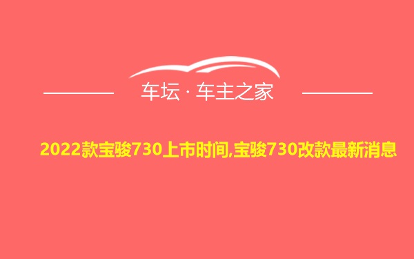 2022款宝骏730上市时间,宝骏730改款最新消息