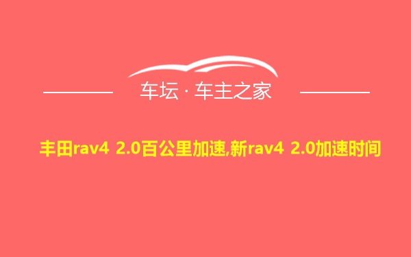 丰田rav4 2.0百公里加速,新rav4 2.0加速时间