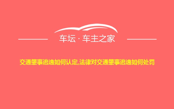 交通肇事逃逸如何认定,法律对交通肇事逃逸如何处罚