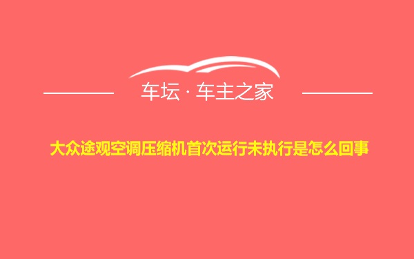 大众途观空调压缩机首次运行未执行是怎么回事