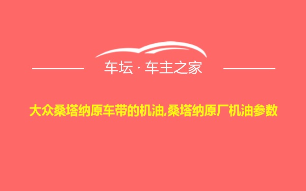 大众桑塔纳原车带的机油,桑塔纳原厂机油参数