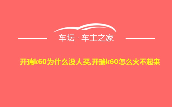 开瑞k60为什么没人买,开瑞k60怎么火不起来