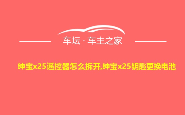 绅宝x25遥控器怎么拆开,绅宝x25钥匙更换电池