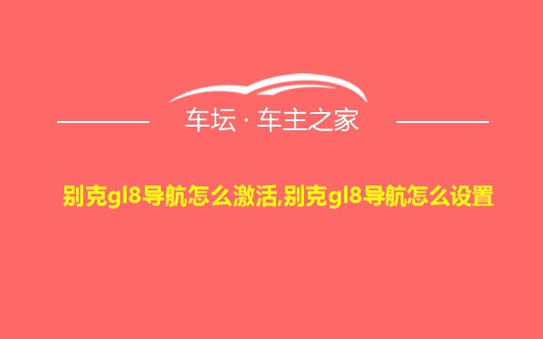 别克gl8导航怎么激活,别克gl8导航怎么设置