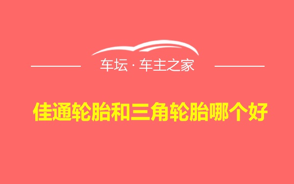 佳通轮胎和三角轮胎哪个好