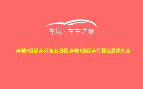 奔驰E级保养灯怎么归零,奔驰E级保养灯复位清零方法