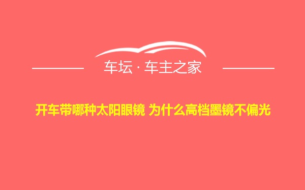 开车带哪种太阳眼镜 为什么高档墨镜不偏光