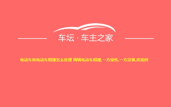 电动车和电动车相撞怎么处理 两辆电动车相撞,一方受伤,一方没事,该如何