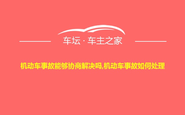 机动车事故能够协商解决吗,机动车事故如何处理