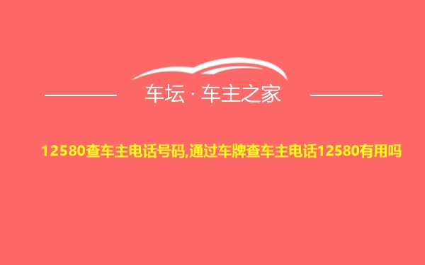 12580查车主电话号码,通过车牌查车主电话12580有用吗