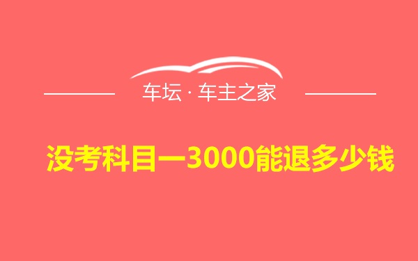 没考科目一3000能退多少钱