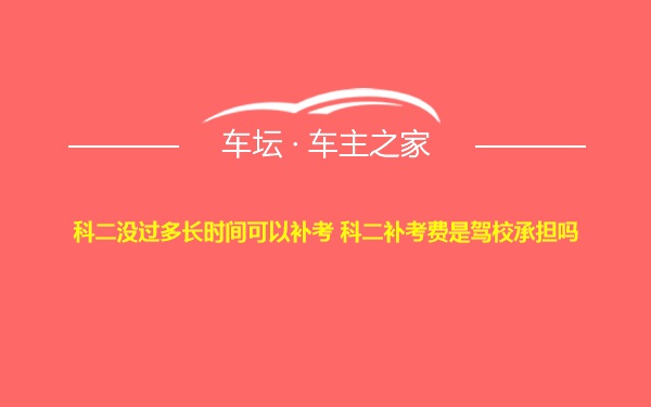 科二没过多长时间可以补考 科二补考费是驾校承担吗