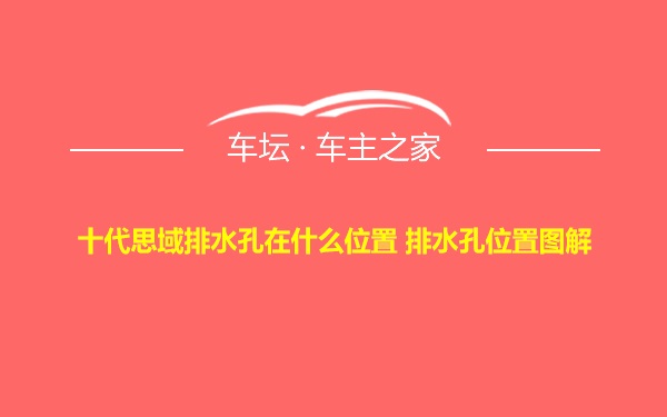 十代思域排水孔在什么位置 排水孔位置图解