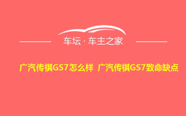 广汽传祺GS7怎么样 广汽传祺GS7致命缺点