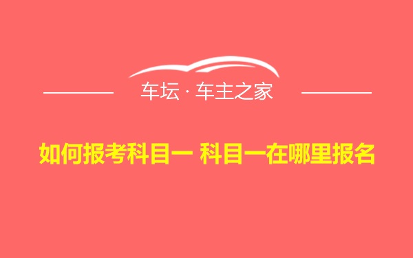 如何报考科目一 科目一在哪里报名