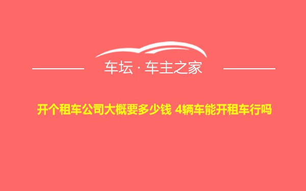 开个租车公司大概要多少钱 4辆车能开租车行吗