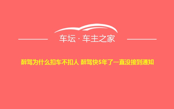 醉驾为什么扣车不扣人 醉驾快5年了一直没接到通知