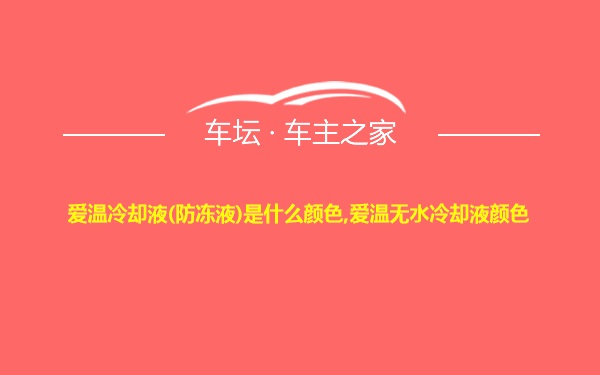 爱温冷却液(防冻液)是什么颜色,爱温无水冷却液颜色