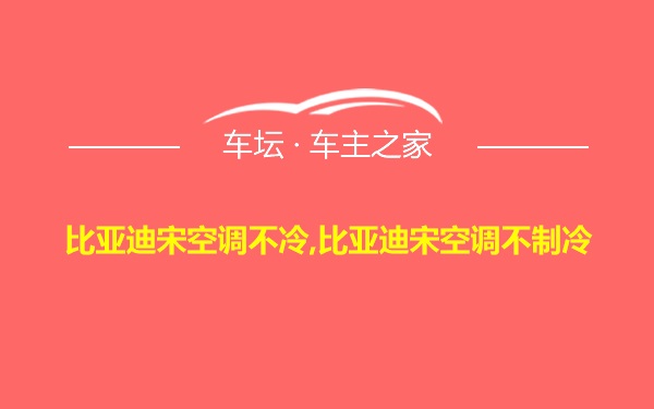 比亚迪宋空调不冷,比亚迪宋空调不制冷