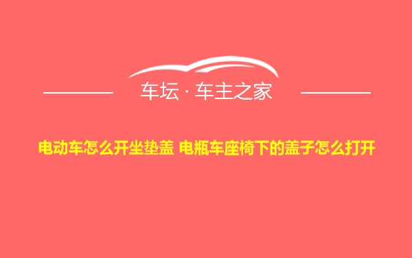 电动车怎么开坐垫盖 电瓶车座椅下的盖子怎么打开