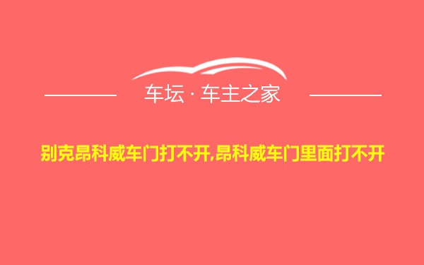 别克昂科威车门打不开,昂科威车门里面打不开