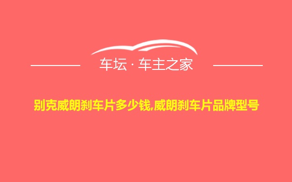 别克威朗刹车片多少钱,威朗刹车片品牌型号