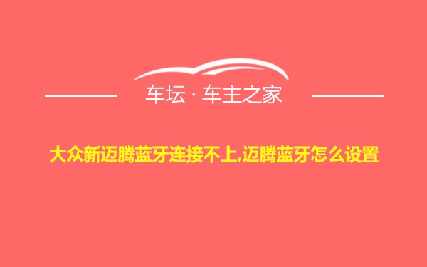 大众新迈腾蓝牙连接不上,迈腾蓝牙怎么设置