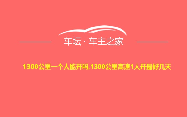 1300公里一个人能开吗,1300公里高速1人开最好几天