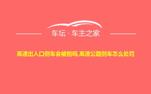 高速出入口倒车会被拍吗,高速公路倒车怎么处罚