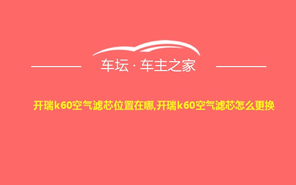 开瑞k60空气滤芯位置在哪,开瑞k60空气滤芯怎么更换