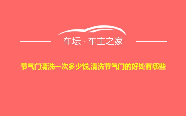 节气门清洗一次多少钱,清洗节气门的好处有哪些