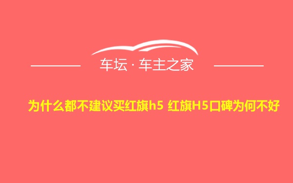 为什么都不建议买红旗h5 红旗H5口碑为何不好