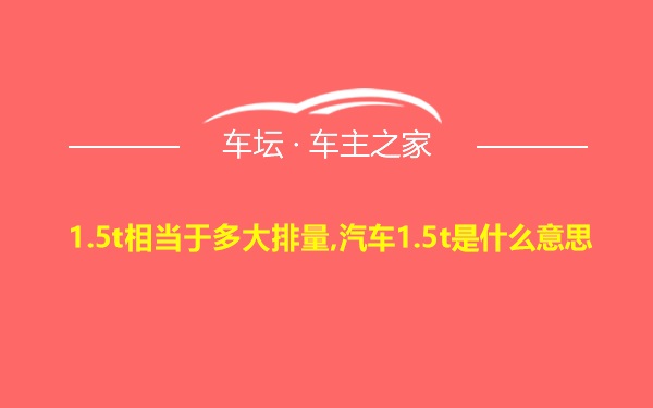 1.5t相当于多大排量,汽车1.5t是什么意思