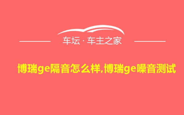 博瑞ge隔音怎么样,博瑞ge噪音测试