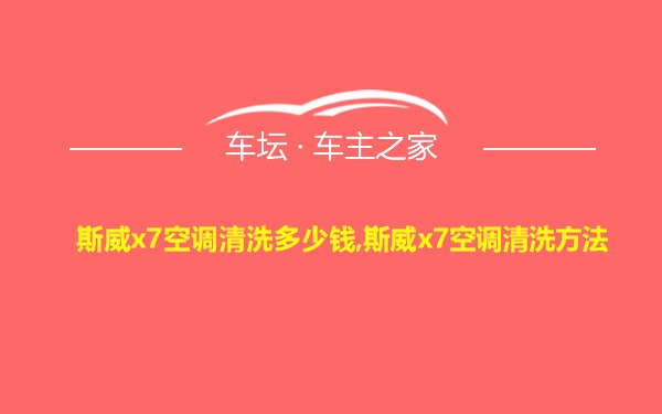 斯威x7空调清洗多少钱,斯威x7空调清洗方法